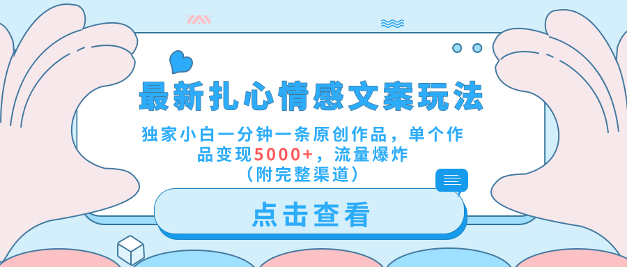 最新扎心情感文案玩法,独家小白一分钟一条原创作品,单个作品变现5000+,流量爆炸(附完整渠道)-逍遥游