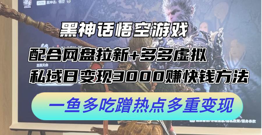 黑神话悟空游戏配合网盘拉新+多多虚拟+私域日变现3000+赚快钱方法。…-逍遥游
