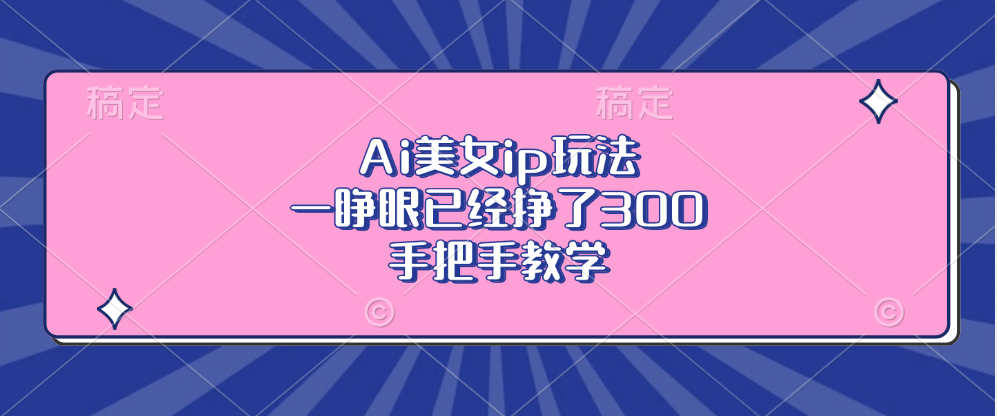 Ai美女ip玩法,一睁眼已经挣了300,手把手教学!-逍遥游