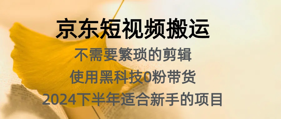 京东短视频搬运,不需要繁琐的剪辑,使用黑科技0粉带货,2024下半年新手适合的项目,抓住机会赶紧冲-逍遥游