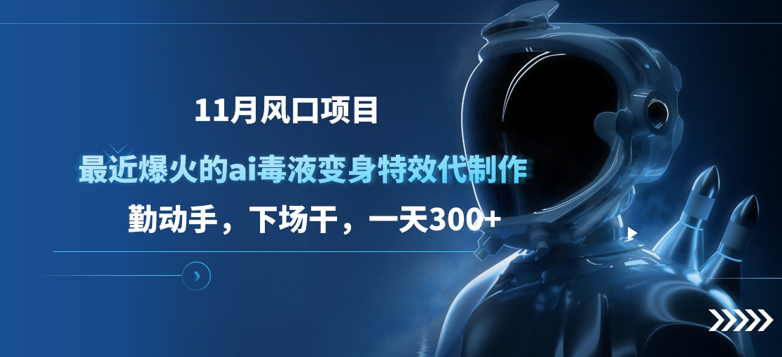 11月风口项目，最近爆火的ai毒液变身特效代制作，勤动手，下场干，一天300+-逍遥游