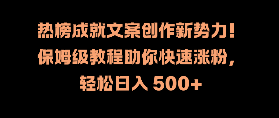 热榜成就文案创作新势力！保姆级教程助你快速涨粉，轻松日入 500+-逍遥游