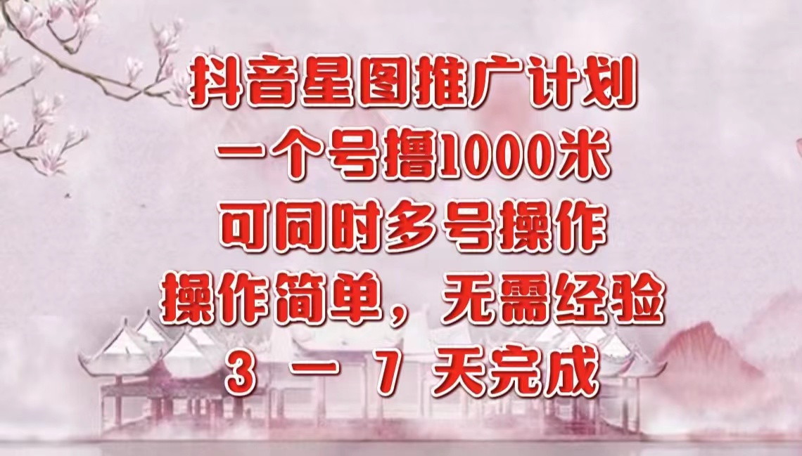 抖音星图推广项目,3-7天就能完成,每单1000元,可多号一起做-逍遥游