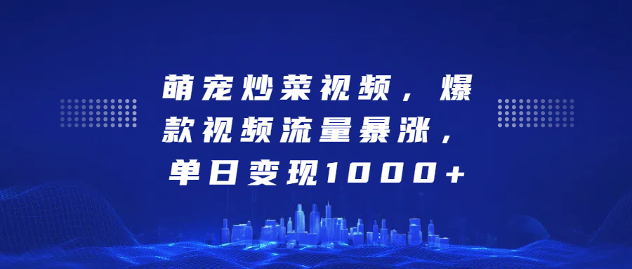 萌宠炒菜视频，爆款视频流量暴涨，单日变现1000+-逍遥游