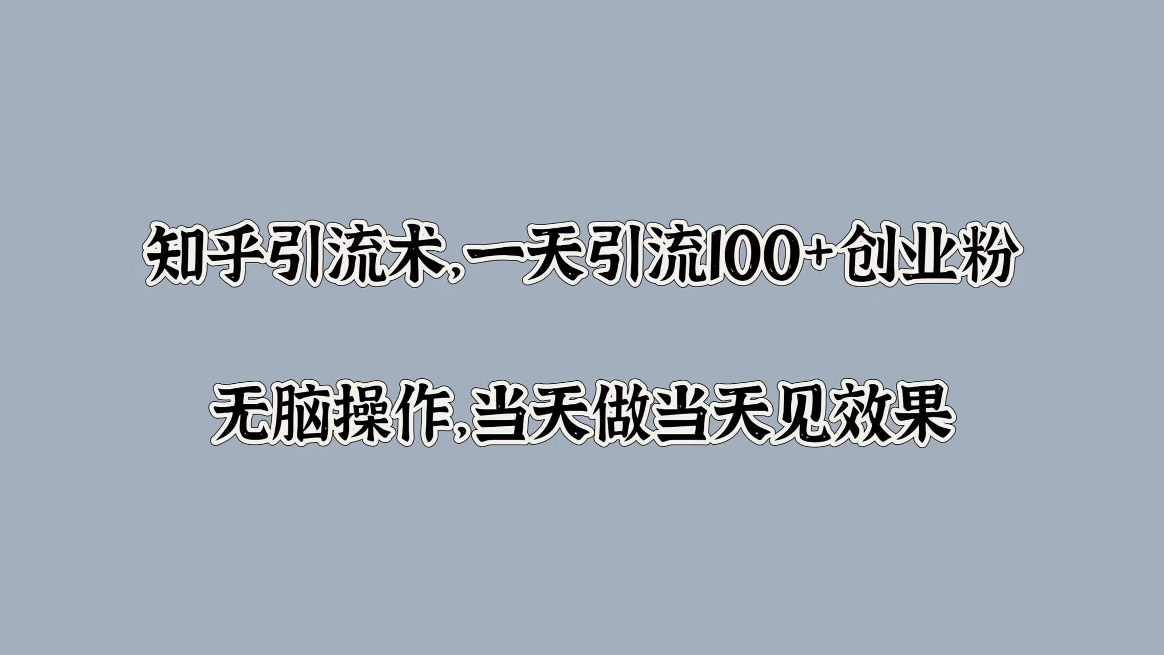 知乎引流术，一天引流100+创业粉，无脑操作，当天做当天见效果-逍遥游