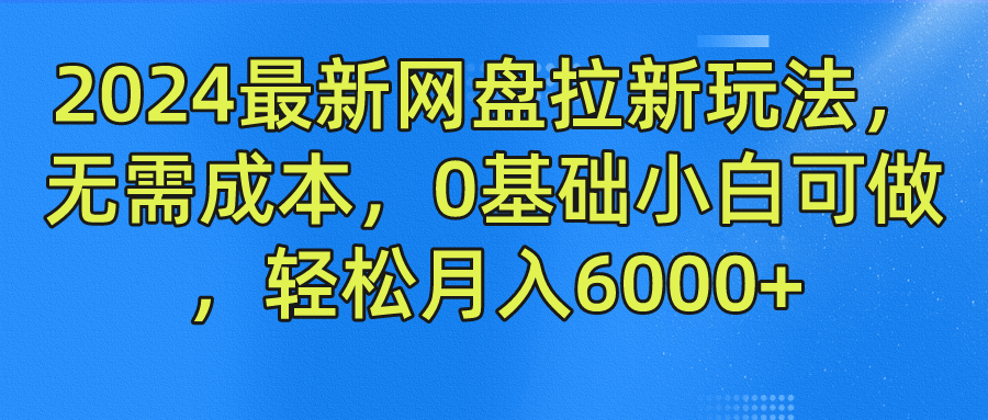 2024最新网盘拉新玩法，无需成本，0基础小白可做，轻松月入6000+-逍遥游