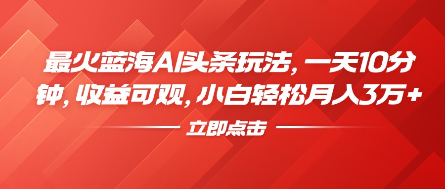 最火蓝海AI头条玩法,一天10分钟,收益可观,小白轻松月入3万+-逍遥游