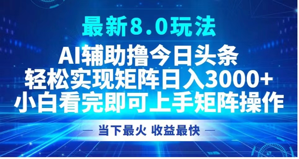 最新8.0玩法 AI辅助撸今日头条轻松实现矩阵日入3000+小白看完即可上手矩阵操作当下最火 收益最快-逍遥游