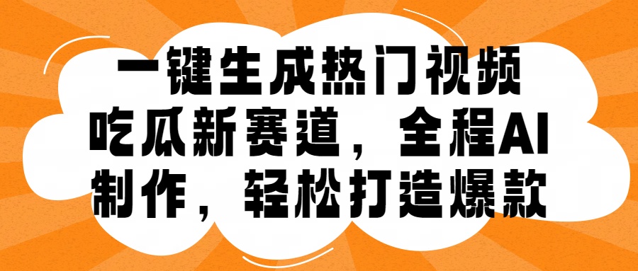 一键生成热门视频，新出的吃瓜赛道，小白上手无压力，AI制作很省心，轻轻松松打造爆款-逍遥游