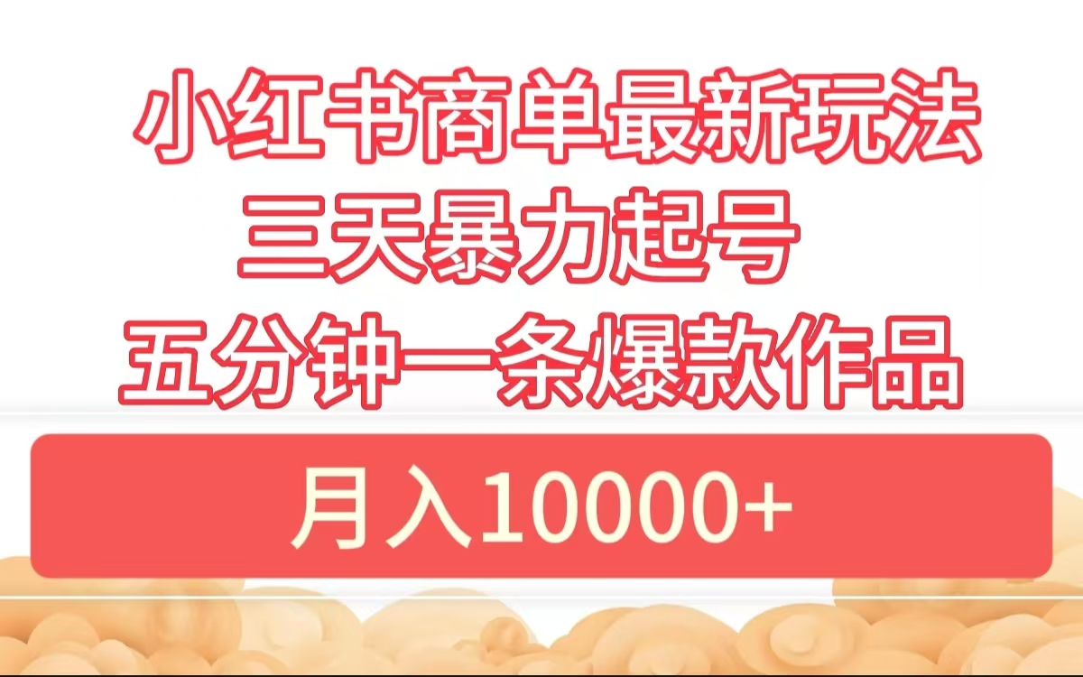 小红书商单最新玩法 3天暴力起号 5分钟一条爆款作品 月入10000+-逍遥游