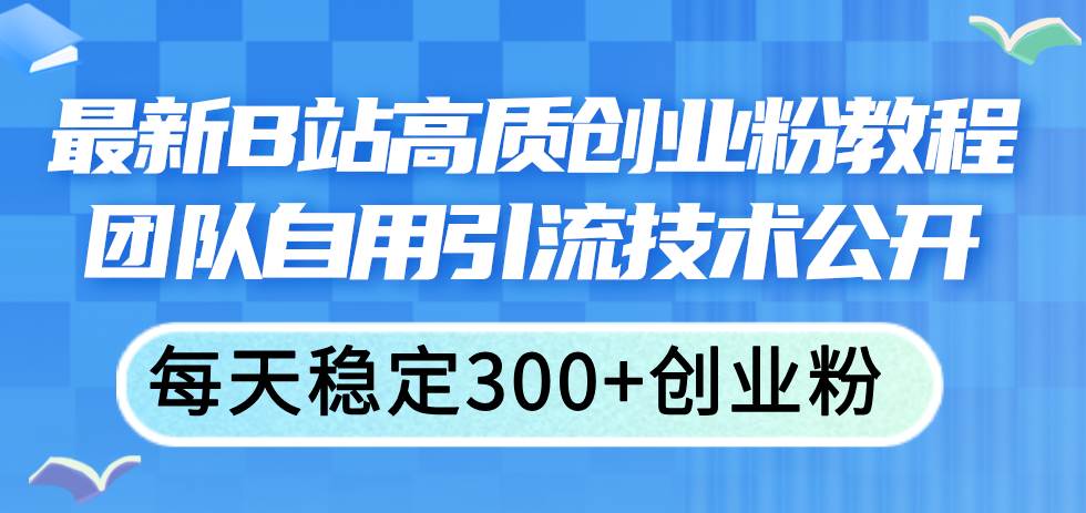 最新B站高质创业粉教程，团队自用引流技术公开-逍遥游