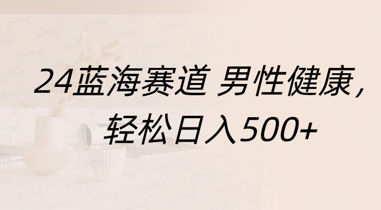 蓝海赛道 男性健康,轻松日入500+-逍遥游