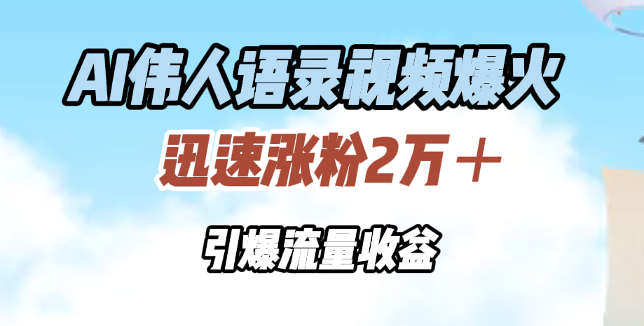AI伟人语录视频爆火,迅速涨粉2万+,引爆流量收益-逍遥游