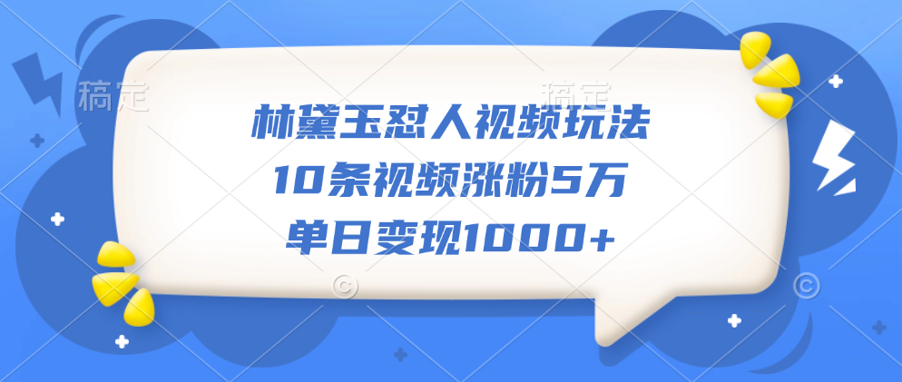 林黛玉怼人视频玩法，10条视频涨粉5万，单日变现1000+-逍遥游