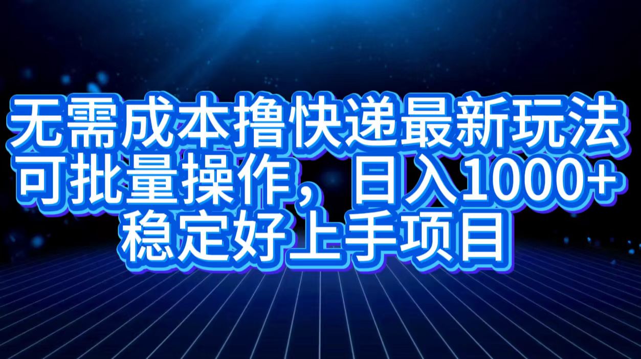 无需成本撸快递最新玩法,可批量操作，日入1000+，稳定好上手项目-逍遥游