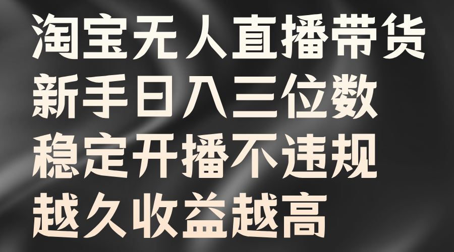淘宝无人直播带货,新手日入三位数,稳定开播不违规,越久收益越高-逍遥游