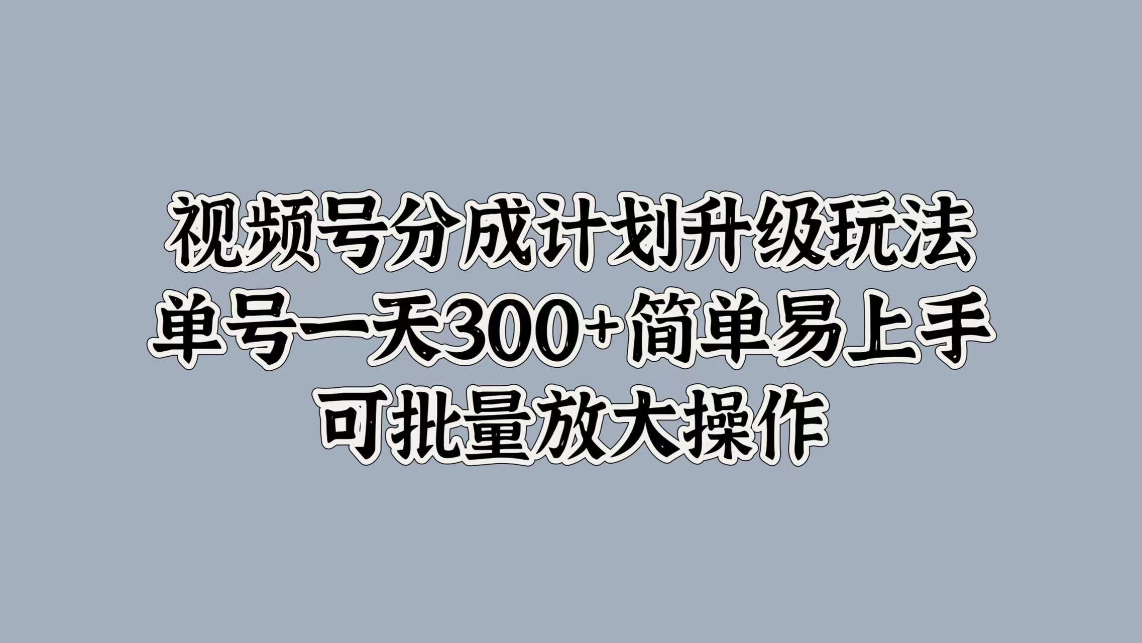 视频号分成计划升级玩法，单号一天300+简单易上手，可批量放大操作-逍遥游
