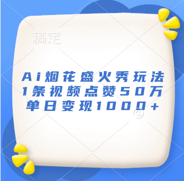 最新Ai烟花盛火秀玩法，1条视频点赞50万，单日变现1000+-逍遥游