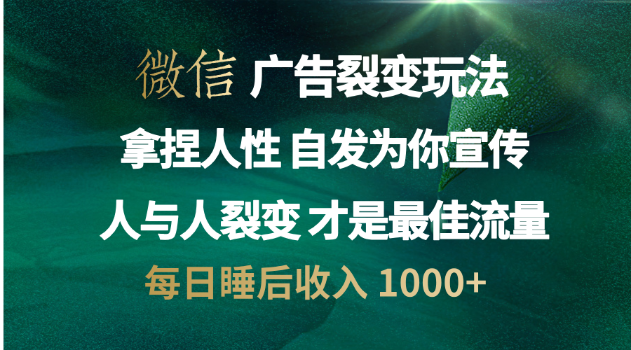 微信广告裂变法 操控人性 自发为你免费宣传 人与人的裂变才是最佳流量 单日睡后收入 1000+-逍遥游
