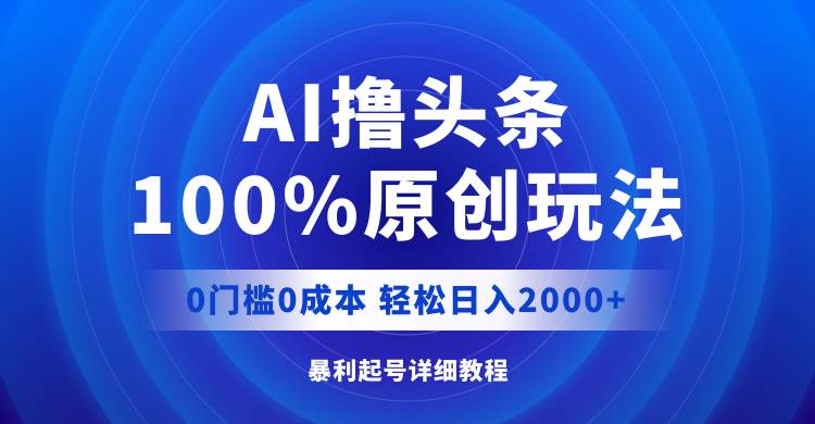 AI撸头条,100%原创玩法,0成本0门槛,轻松日入2000+-逍遥游