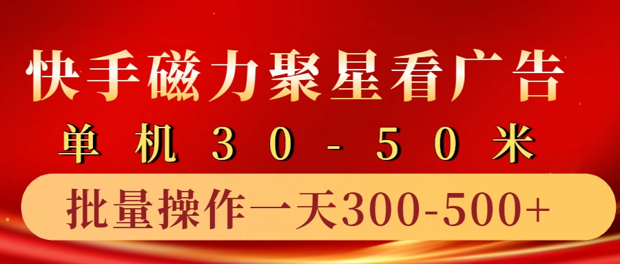 快手磁力聚星4.0实操玩法,单机30-50+10部手机一天300-500+-逍遥游