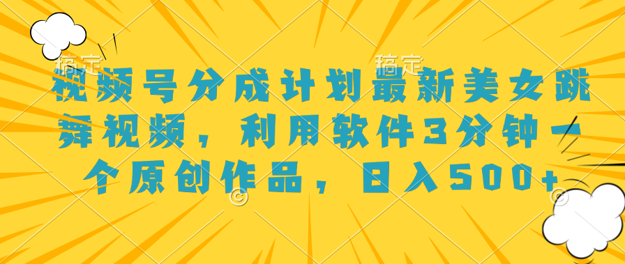 视频号分成计划最新美女跳舞视频,利用软件3分钟一个原创作品,日入500+-逍遥游