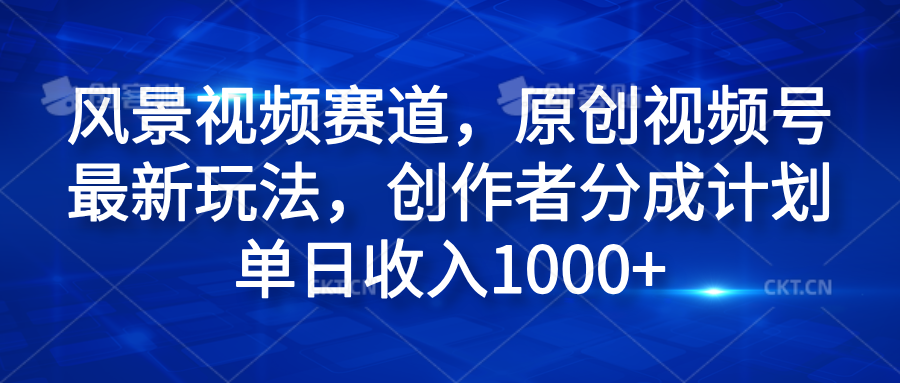 风景视频赛道,原创视频号最新玩法,创作者分成计划单日收入1000+-逍遥游