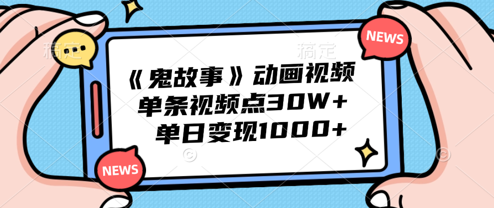 《鬼故事》动画视频,单条视频点赞30W+,单日变现1000+-逍遥游