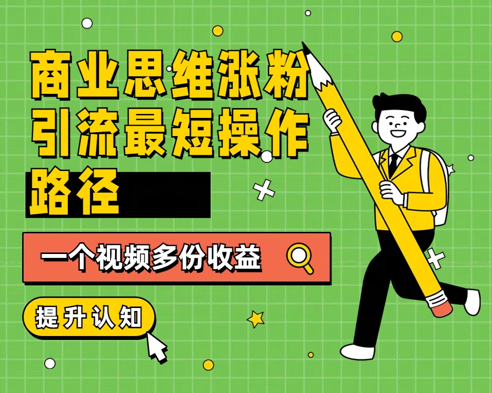 商业思维涨粉+引流最短操作路径,一个视频多份收益-逍遥游