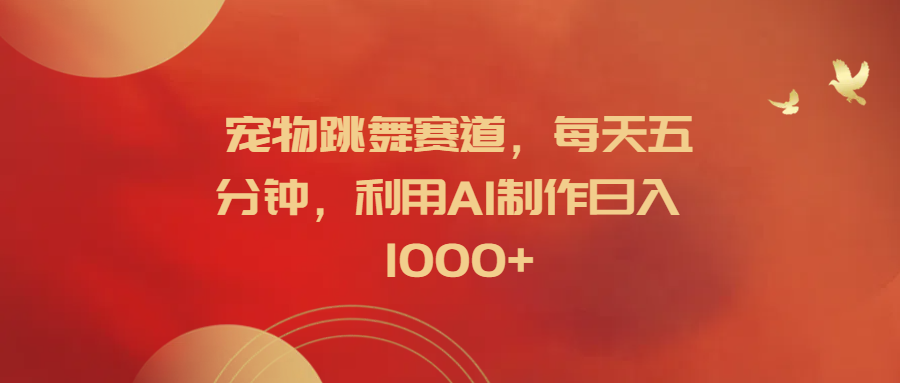 宠物跳舞赛道,每天五分钟,利用AI制作日入1000+-逍遥游