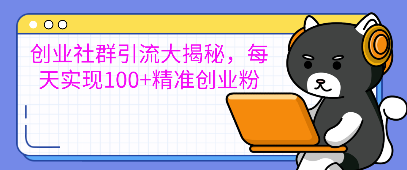 创业社群引流大揭秘，每天实现100+精准创业粉-逍遥游