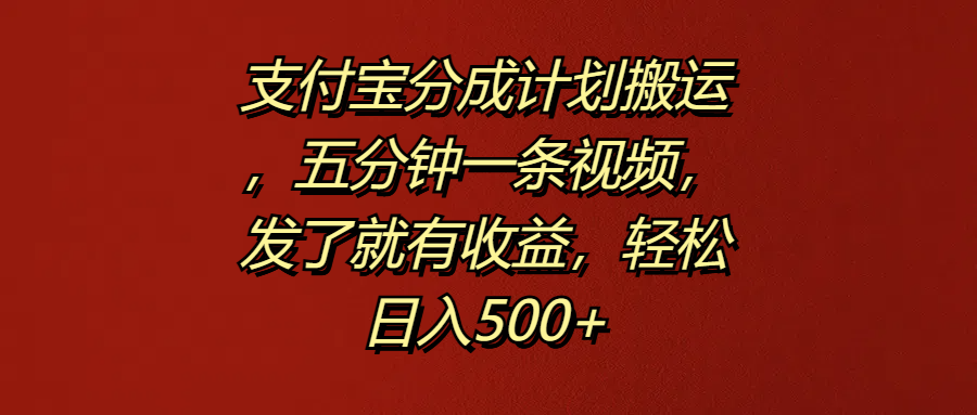 支付宝分成计划搬运,五分钟一条视频,发了就有收益,轻松日入500+-逍遥游