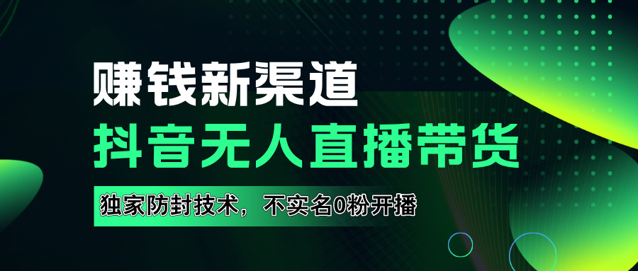 如果通过抖音无人直播实现财务自由，全套详细实操流量，含防封技术，不实名开播，0粉开播-逍遥游