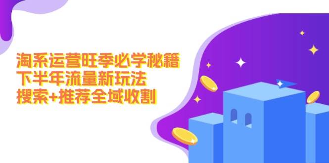 淘系运营旺季必学秘籍：下半年流量新玩法：搜索+推荐全域收割（无水印）-逍遥游