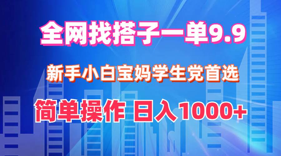 全网找搭子1单9.9 新手小白宝妈学生党首选 简单操作 日入1000+-逍遥游