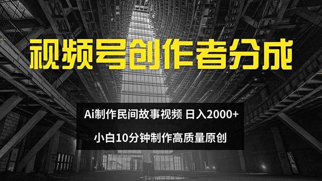 视频号创作者分成 ai制作民间故事 新手小白10分钟制作高质量视频 日入2000-逍遥游