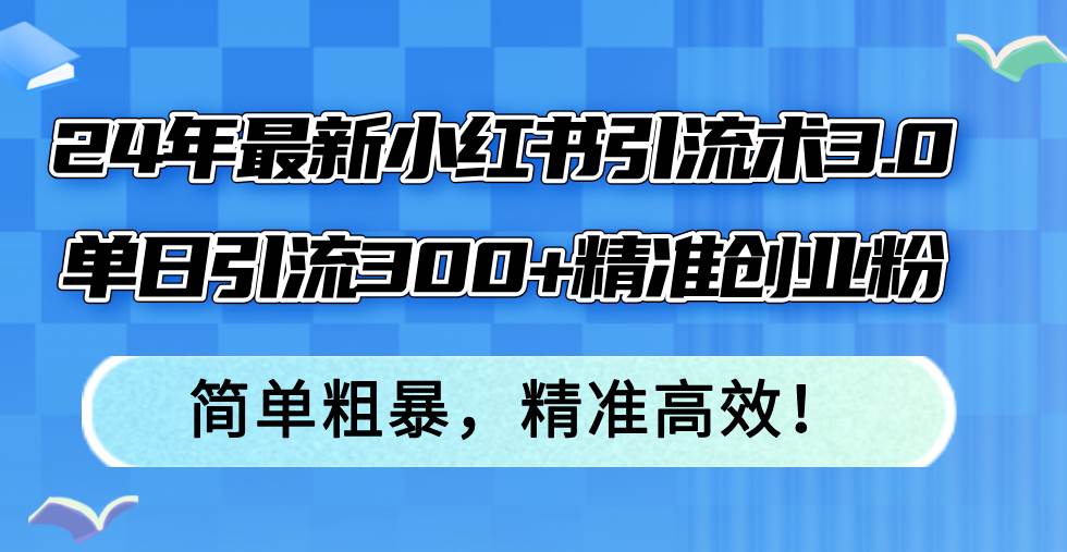 24年最新小红书引流术3.0，单日引流300+精准创业粉，简单粗暴，精准高效！-逍遥游