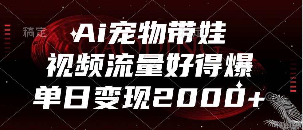 Ai宠物带娃，视频流量好得爆，单日变现2000+-逍遥游