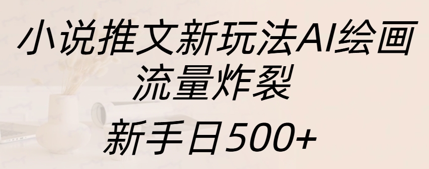 小说推文新玩法AI绘画，流量炸裂，新手日入500+-逍遥游