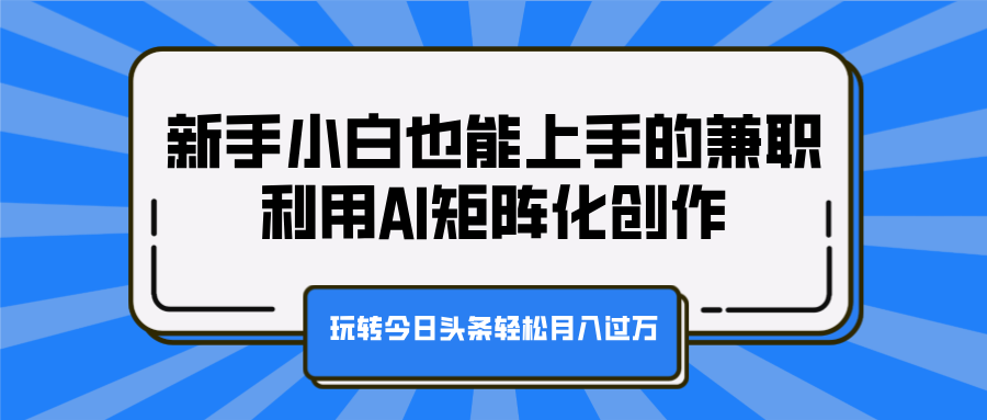 新手小白也能上手的兼职,利用AI矩阵化创作,玩转今日头条轻松月入过万-逍遥游
