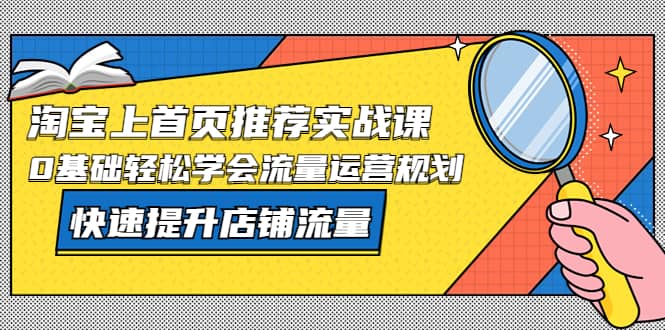图片[1]-淘宝上首页/推荐实战课：0基础轻松学会流量运营规划，快速提升店铺流量-逍遥游