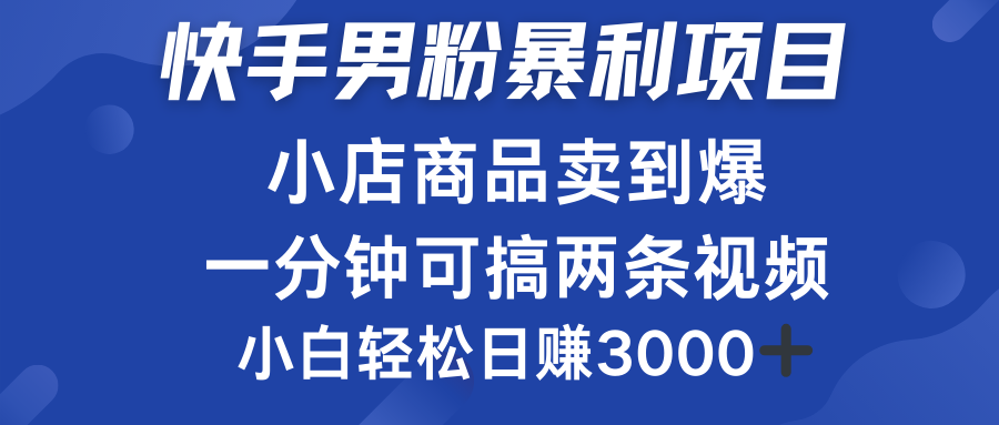 快手男粉必做项目,小店商品简直卖到爆,小白轻松也可日赚3000+-逍遥游