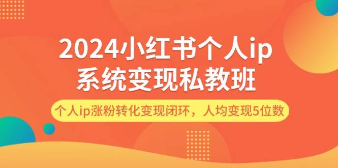 2024小红书个人ip系统变现私教班,个人ip涨粉转化变现闭环,人均变现5位数-逍遥游