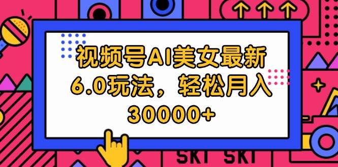 视频号AI美女最新6.0玩法,轻松月入30000+-逍遥游