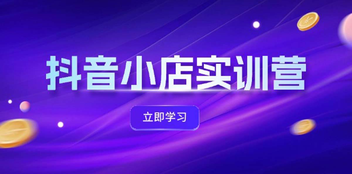 抖音小店最新实训营,提升体验分、商品卡 引流,投流增效,联盟引流秘籍-逍遥游