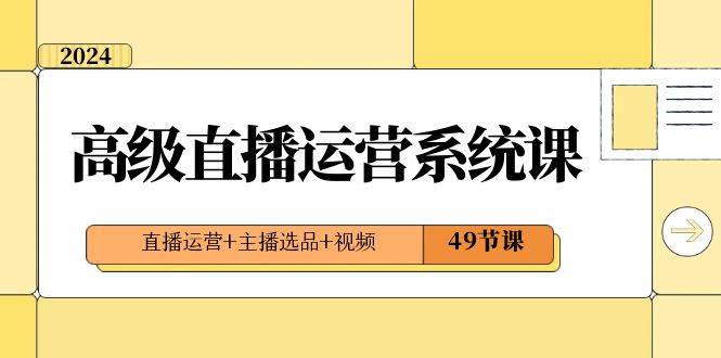 2024高级直播·运营系统课，直播运营+主播选品+视频（49节课）-逍遥游