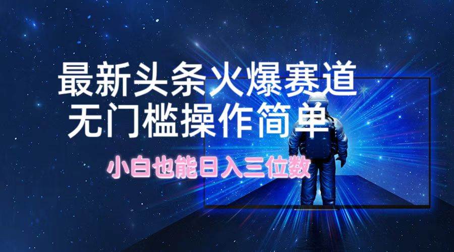 最新头条火爆赛道,无门槛操作简单,小白也能日入三位数-逍遥游