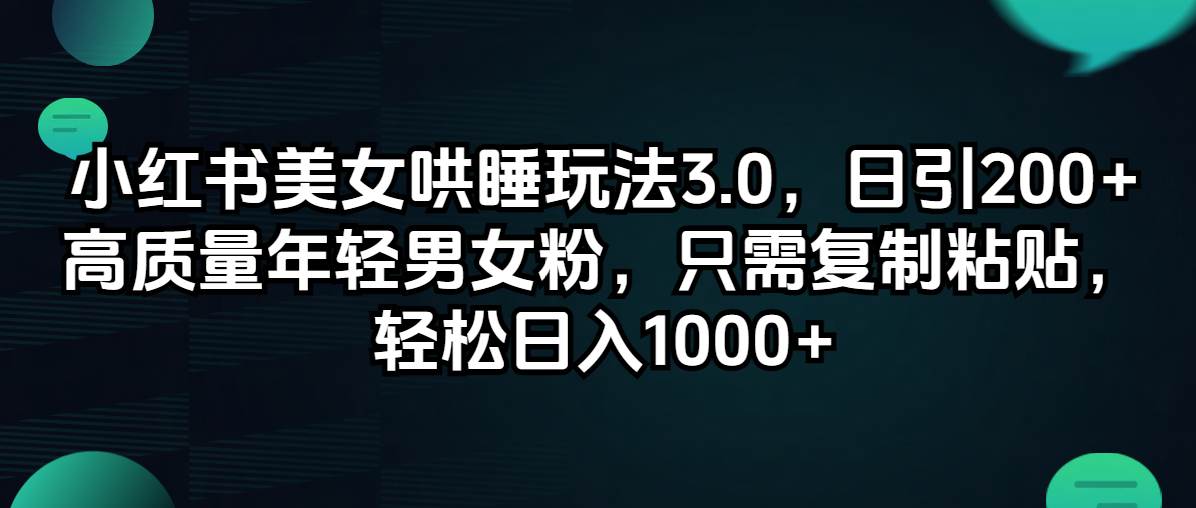 小红书美女哄睡玩法3.0,日引200+高质量年轻男女粉,只需复制粘贴,轻…-逍遥游