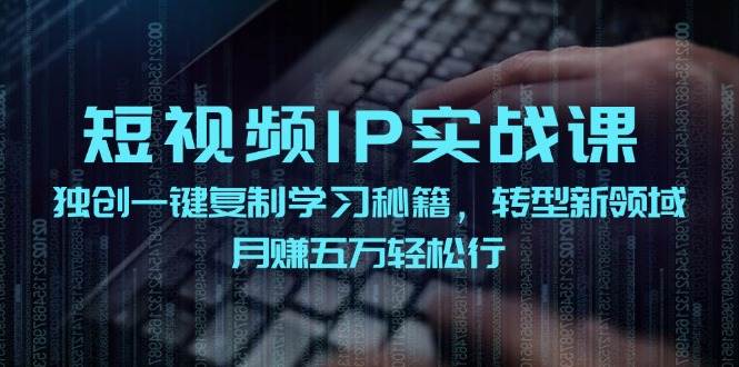 短视频 IP实战课,独创一键复制学习秘籍,转战新领域,月赚五万轻松行-逍遥游