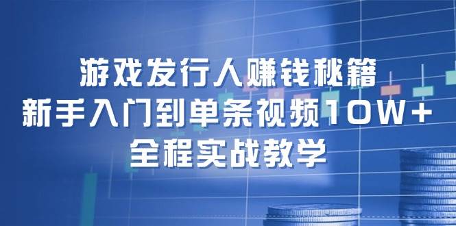游戏发行人赚钱秘籍:新手入门到单条视频10W+,全程实战教学-逍遥游